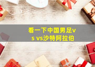 看一下中国男足vs vs沙特阿拉伯